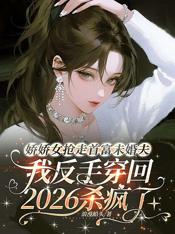 嬌嬌女搶走首富未婚夫，我反手穿回2026殺瘋了