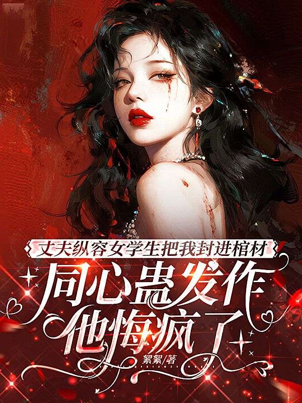 丈夫縱容女學生把我封進棺材，同心蠱發作他悔瘋了