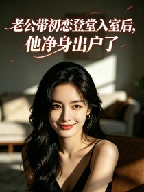 老公帶初戀登堂入室後，他淨身出戶了