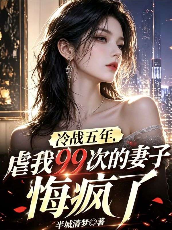 冷戰五年，虐我99次的妻子悔瘋了