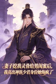 妻子挖我靈骨給男閨蜜後，我亮出神族少君身份她悔瘋了