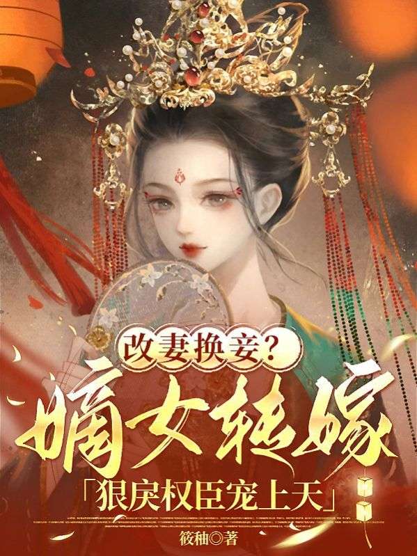 改妻換妾？嫡女轉嫁狠戾權臣寵上天