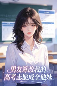 男友篡改我的高考誌願成全他妹