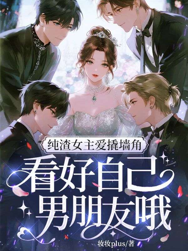 純渣女主愛撬牆角，看好自己男朋友哦