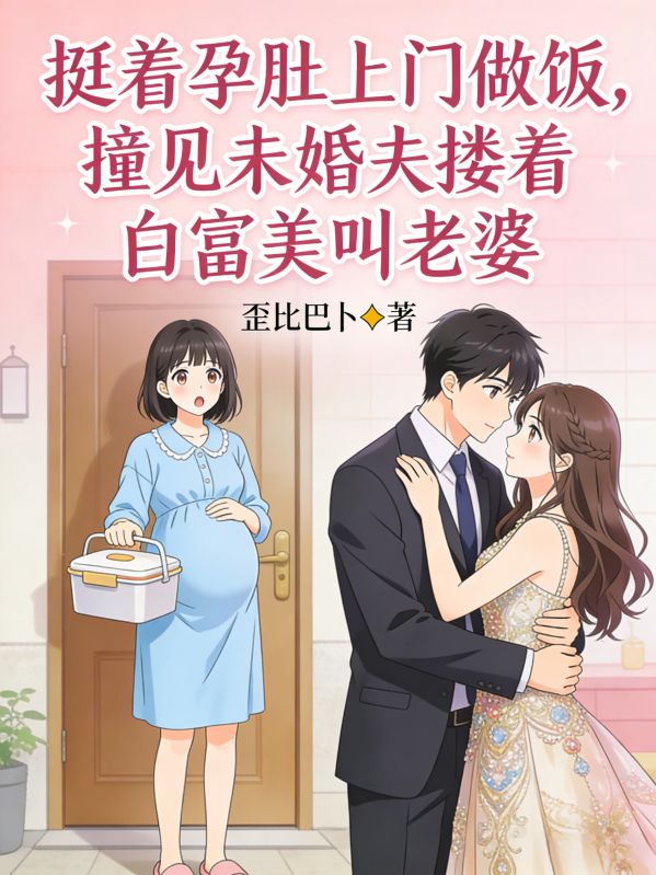 挺著孕肚上門做飯，撞見未婚夫摟著白富美叫老婆