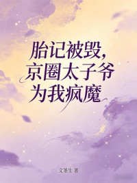 胎記被毀，京圈太子爺為我瘋魔