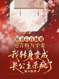 穿書後首輔要迎青梅為平妻，我轉身變成長公主殺瘋了
