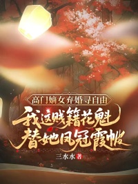 高門嫡女棄婚尋自由，我這賤籍花魁替她鳳冠霞帔