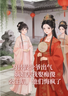 為替假少爺出氣嫡姐害我娶癡傻公主後，他們悔瘋了