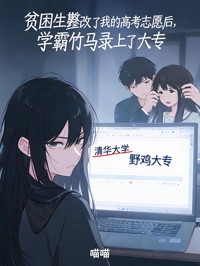 貧困生篡改了我的高考誌願後，學霸竹馬錄上了大專