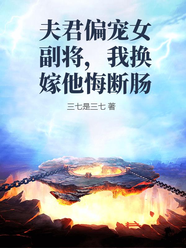 夫君偏寵女副將，我換嫁他悔斷腸