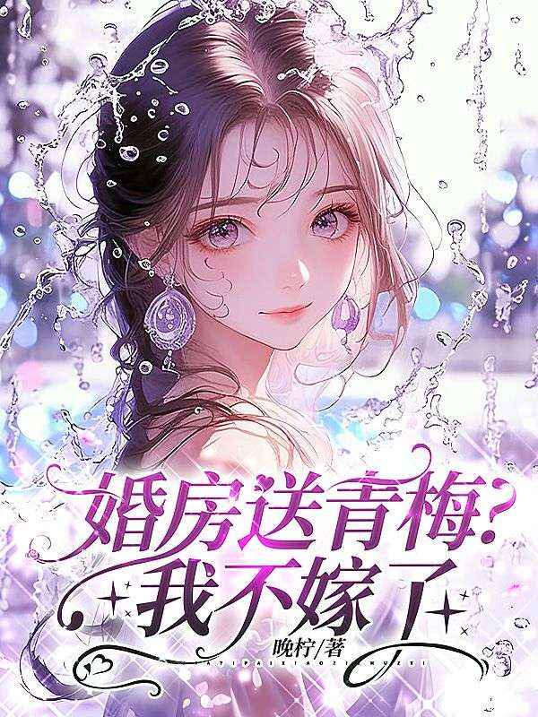 婚房送青梅？我不嫁了