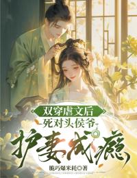 雙穿虐文後，死對頭侯爺護妻成癮