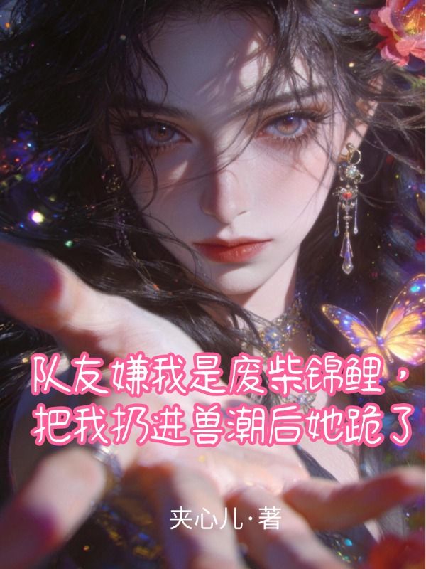隊友嫌我是廢柴錦鯉，把我扔進獸潮後她跪了