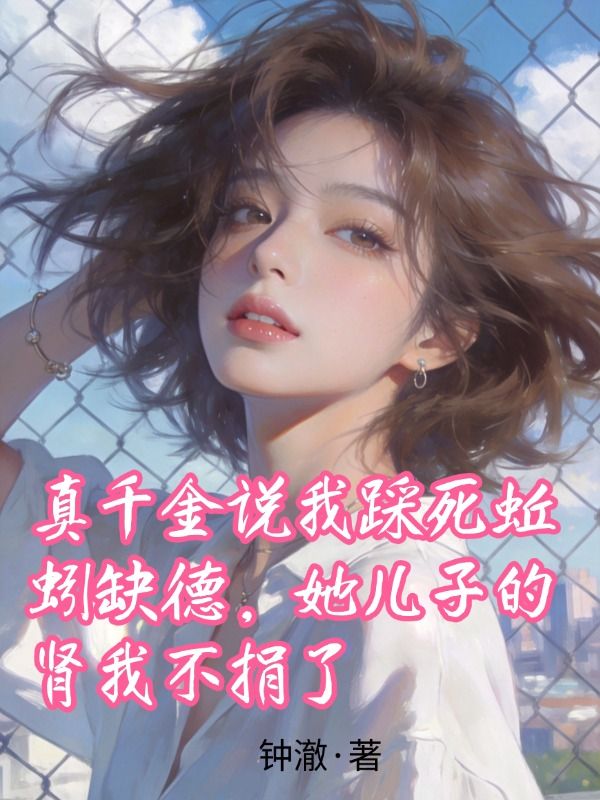 真千金說我踩死蚯蚓缺德，她兒子的腎我不捐了