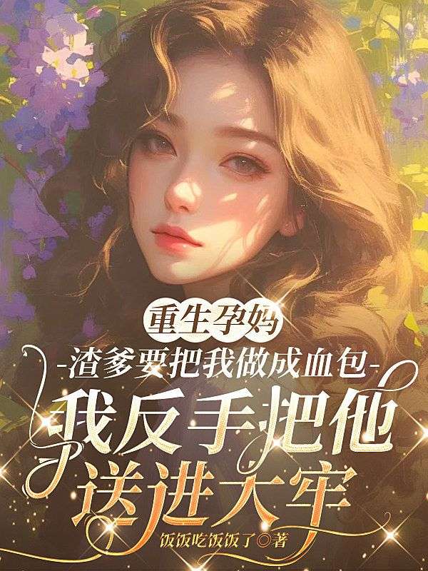 重生孕媽,渣爹要把我做成血包，我反手把他送進大牢