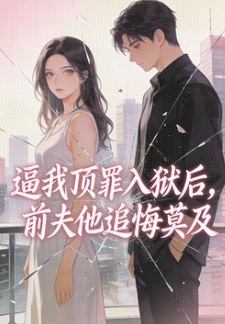 逼我頂罪入獄後，前夫他追悔莫及