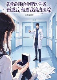 拿救命錢給金牌醫生買婚戒後，他逼我滾出醫院