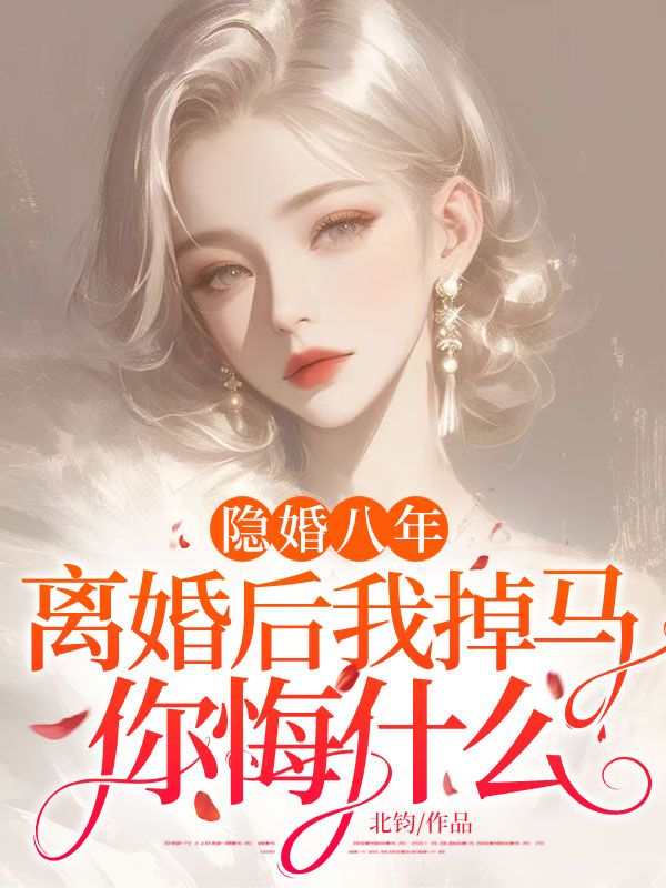 隱婚八年，離婚後我掉馬你悔什麼？