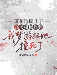 班花造謠兒子高考模擬作弊，我夢遊把她撞死了