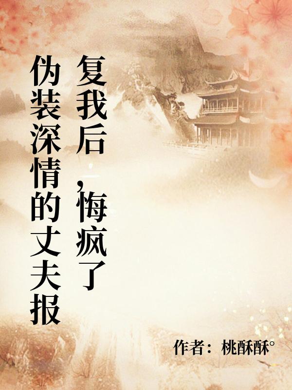 偽裝深情的丈夫報複我後，悔瘋了