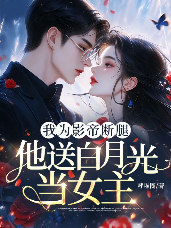 我為影帝斷腿，他送白月光當女主