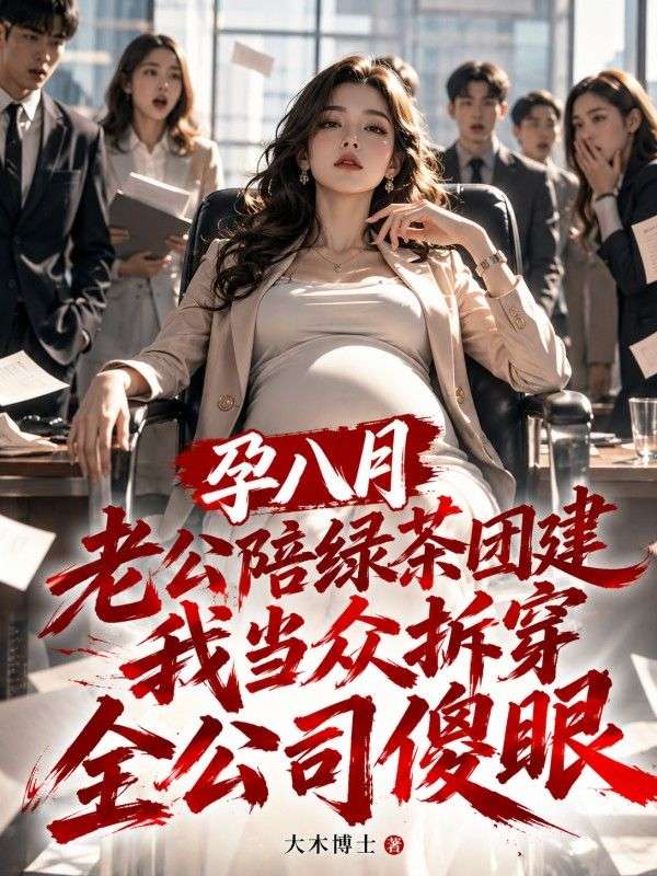 孕八月老公陪綠茶團建，我當眾拆穿全公司傻眼