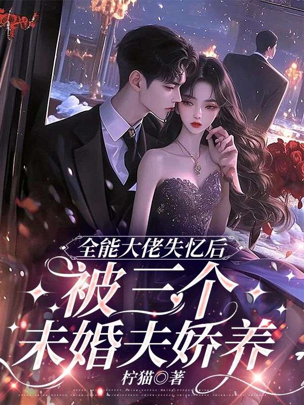 全能大佬失憶後，被三個未婚夫嬌養