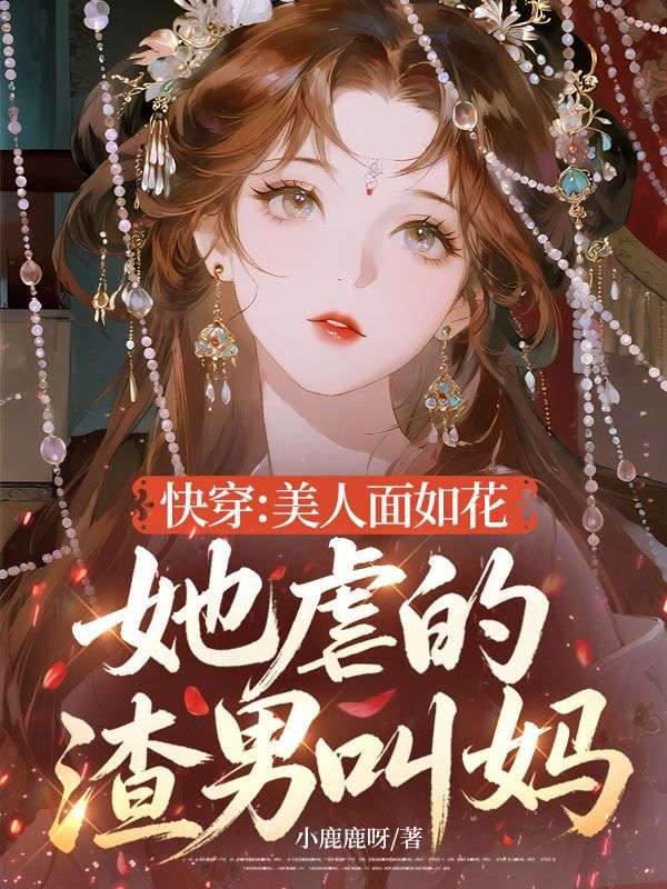 快穿：美人麵如花，她虐的渣男叫媽！