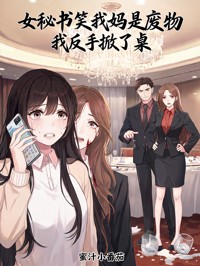 女秘書笑我媽是廢物，我反手掀了桌