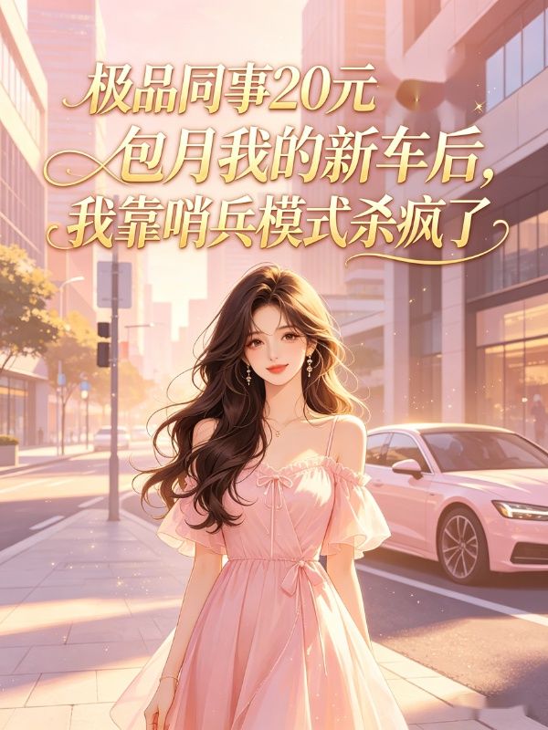 極品同事20元包月我的新車後，我靠哨兵模式殺瘋了