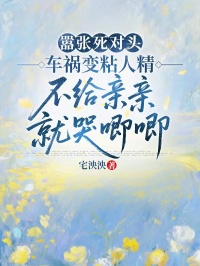 囂張死對頭車禍變粘人精，不給親親就哭唧唧