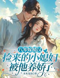 八零嫁糙漢：撿來的小媳婦被他養嬌了
