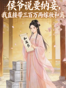 侯爺說要納妾，我直接帶三百萬兩嫁妝和離