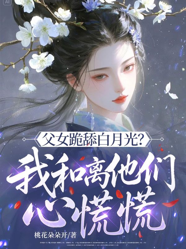 父女跪舔白月光？我和離他們心慌慌