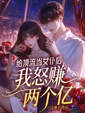 給頂流當女仆後，我怒賺兩個億