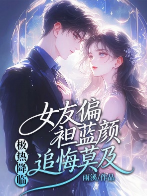 極熱降臨，女友偏袒藍顏追悔莫及