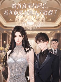 被首富家找回後，我和前男友的兒子聯姻了