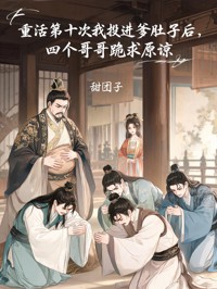 重活第十次我投進爹肚子後，四個哥哥跪求原諒