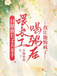 目睹族長丈夫親手喂長工喝粥後，我讓他悔瘋了