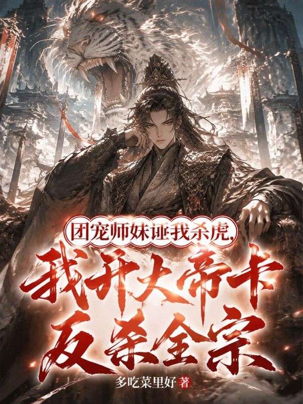 團寵師妹誣我殺虎，我開大帝卡反殺全宗