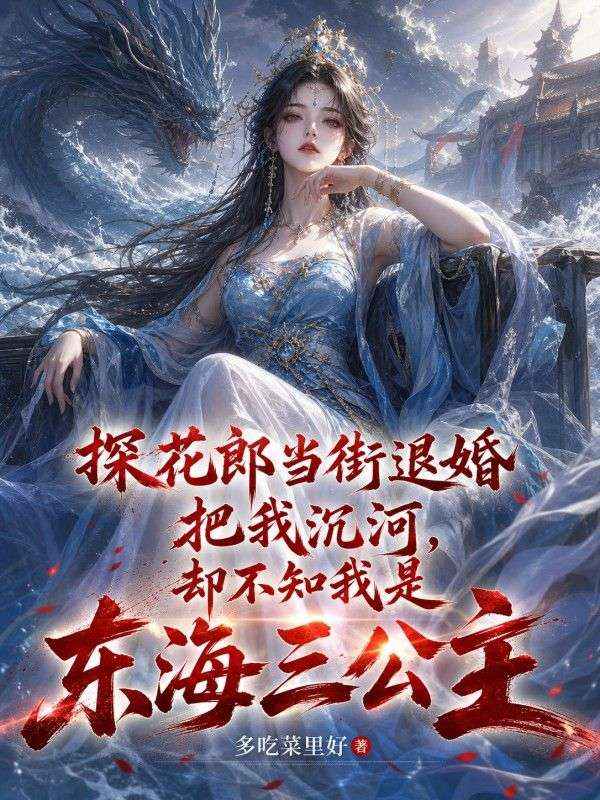 探花郎當街退婚把我沉河，卻不知我是東海三公主