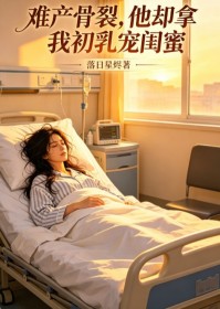 難產骨裂，他卻拿我初乳寵閨蜜