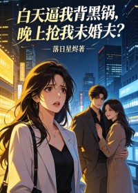 白天逼我背黑鍋，晚上搶我未婚夫？