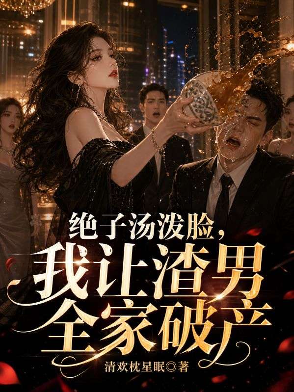 絕子湯潑臉，我讓渣男全家破產