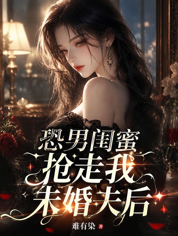 恐男閨蜜搶走我未婚夫後