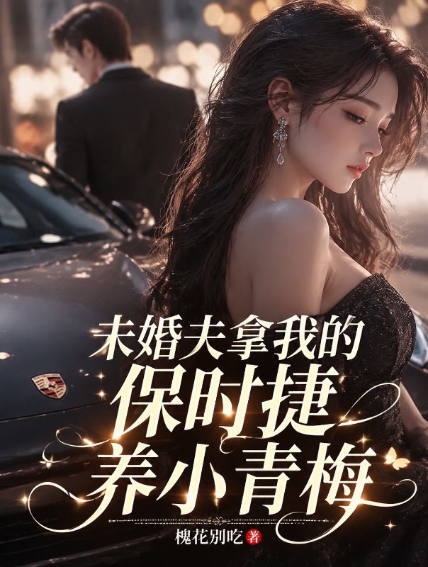 未婚夫拿我的保時捷養小青梅