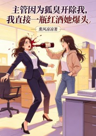 主管因為狐臭開除我，我直接一瓶紅酒她爆頭