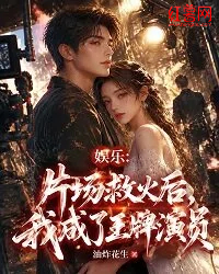 娛樂：片場救火後，我成了王牌演員