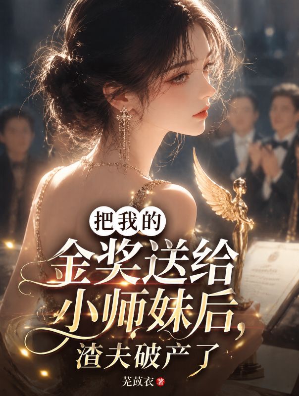 把我的金獎送給小師妹後，渣夫破產了